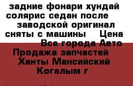 задние фонари хундай солярис.седан.после 2015.заводской оригинал.сняты с машины. › Цена ­ 7 000 - Все города Авто » Продажа запчастей   . Ханты-Мансийский,Когалым г.